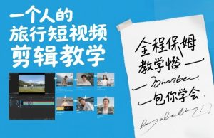 一个人的旅行短视频剪辑教学，全程保姆级教学包你学会-云途资源库