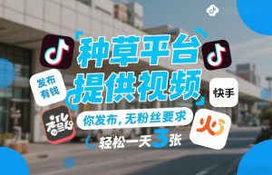 种草平台提供视频，你发布，无粉丝要求，发布就有钱，轻松一天3张+【揭秘】-云途资源库