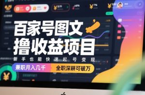 百家号图文撸收益项目，新手也能快速起号变现，兼职月入几千，全职深耕可破万-云途资源库
