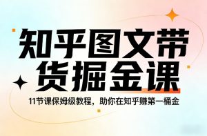 知乎图文带货掘金课，11节课保姆级教程，助你在知乎賺第一桶金-云途资源库