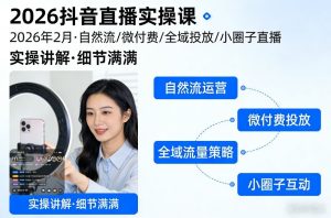 2026抖音直播实操课2026年2月，自然流、微付费、全域投放、小圈子直播，实操讲解，细节满满-云途资源库