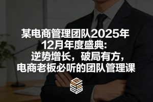 某电商管理团队2025年12月年度盛典：逆势增长，破局有方，电商老板必听的团队管理课-云途资源库