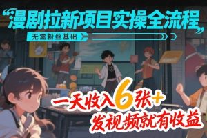 漫剧拉新项目实操全流程，无需粉丝基础，一天收入6张+，发视频就有收益-云途资源库