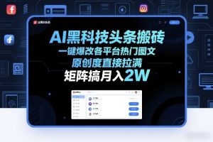 AI黑科技头条搬砖,一键爆改各平台热门图文,原创度直接拉满,矩阵搞月入2W+【揭秘】-云途资源库