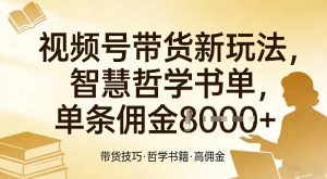 视频号带货新玩法，智慧哲学书单，单条佣金1k+-云途资源库