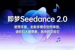 即梦Seedance 2.0使用手册，全新多模态创作体验，请你们大胆想象，其余的交给它-云途资源库
