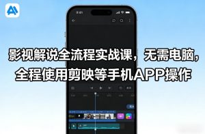 影视解说全流程实战课,无需电脑,全程使用剪映等手机APP操作-云途资源库