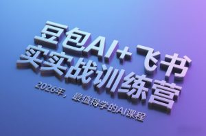 豆包AI+飞书实战训练营，2026年，最值得学的AI课程-云途资源库