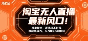 淘宝无人直播最新风口！独家技术，无违规不封号，可矩阵放大，日入1k+长期稳定【揭秘】-云途资源库