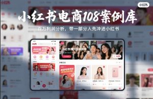 小红书电商108案例库，百W利润分析，带一部分人先冲进小红书【文档】-云途资源库