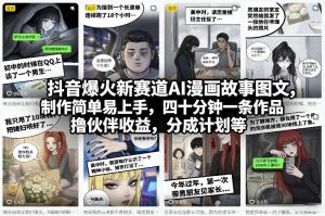 抖音爆火新赛道AI漫画故事图文，制作简单易上手，四十分钟一条作品，撸伙伴收益，分成计划等-云途资源库