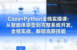 Coze+Python全栈实操课：从智能体原型到完整系统开发，全程实战，解锁高薪技能-云途资源库