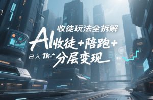 AI收徒玩法全拆解，靠“收徒+陪跑+分层变现”，纯靠流量变现，日入1k+-云途资源库