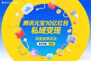 腾讯元宝10亿红包，私域变现，闲鱼接单玩法，每天收益100+-云途资源库