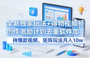 全新独家玩法+得物视频号创作激励计划去重软件加持爆款视频，矩阵玩法月入10w+【揭秘】-云途资源库