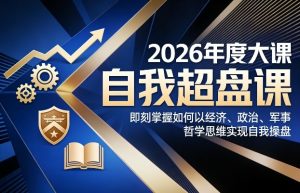 2026年度大课《自我超盘课》，即刻掌握如何以经济、政治、军事、哲学思维实现自我操盘-云途资源库