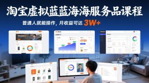 淘宝虚拟蓝海服务品课程，普通人就能操作，月收益可达3W+-云途资源库