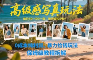 高级感写真玩法，单价50-100一套，每天轻松5张+，0成本纯利润，暴力捡钱玩法，保姆级教程拆解-云途资源库