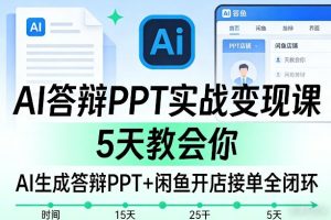 AI答辩PPT实战变现课，5天教会你，AI生成答辩PPT+闲鱼开店接单全闭环-云途资源库