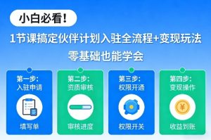 小白必看！1节课搞定伙伴计划入驻全流程+变现玩法，零基础也能学会-云途资源库