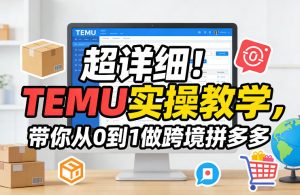 超详细!TEMU实操教学,带你从0到1做跨境拼多多-云途资源库