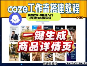 coze扣子智能体一键生成商品详情页,实操教学,0基础入门小白也能轻松学会-云途资源库
