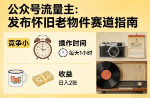 公众号流量主之发布怀旧老物件赛道,竞争小,每天操作1小时,日入2张-云途资源库