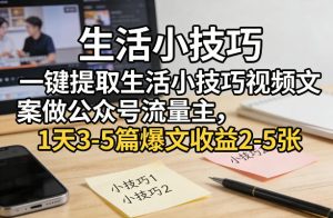 一键提取生活小技巧视频文案做公众号流量主,1天3-5篇爆文收益2-5张-云途资源库