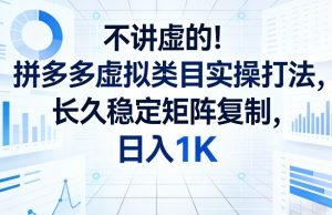 不讲虚的！拼多多虚拟类目实操打法，长久稳定矩阵复制，日入1K【揭秘】-云途资源库