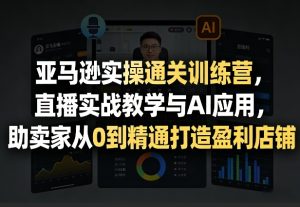 亚马逊实操通关训练营，直播实战教学与AI应用，助卖家从0到精通打造盈利店铺（更新3月23日）-云途资源库
