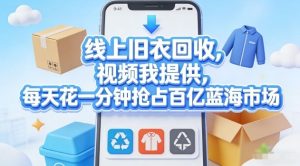 线上旧衣回收,视频我提供,每天花一分钟抢占百亿蓝海市场【揭秘】-云途资源库