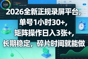 2026全新正规录屏平台,单号1小时30+,矩阵操作日入3张+,长期稳定,碎片时间就能做【揭秘】-云途资源库