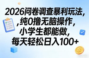 2026问卷调查暴利玩法，纯0撸无脑操作，小学生都能做，每天轻松日入100+【揭秘】-云途资源库