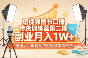 短视频图书口播带货训练营第二期,副业月入1W+,普通人也能复制的短视频带货玩法(更新)-云途资源库