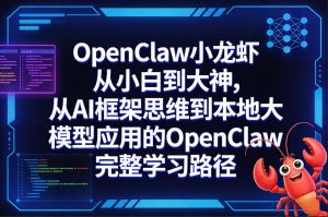 OpenClaw小龙虾从小白到大神,从AI框架思维到本地大模型应用的OpenClaw完整学习路径-云途资源库