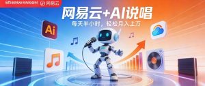 网易云+AI说唱,每天半小时,AI内容创作+流量变现,轻松月入1W-云途资源库