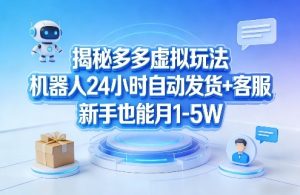 揭秘多多虚拟玩法,机器人24小时自动发货+客服,新手也能月1-5W!-云途资源库
