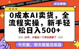 0成本AI卖货,每天十几分钟,新手轻松日入500+,隔天就能见收益【揭秘】-云途资源库