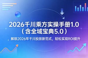2026千川乘方实操手册1.0(含全域宝典5.0),解锁2026年千川投放新范式,轻松实现ROI提升-云途资源库