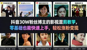 抖音30W粉丝博主的影视混剪教学,零基础也能快速上手,轻松涨粉变现-云途资源库