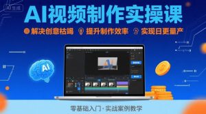 Ai视频制作实操课，解决创意枯竭、效率低下痛点，实现日更量产可持续变现（更新26年3月）-云途资源库