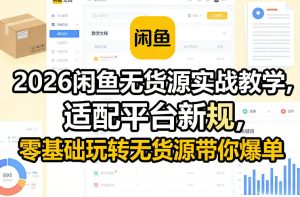 2026闲鱼无货源实战教学，适配平台新规，零基础玩转无货源带你爆单-云途资源库