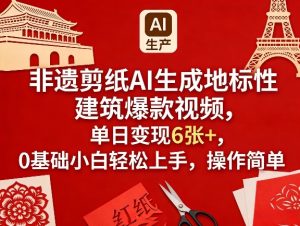 非遗剪纸AI生成地标性建筑爆款视频，单日变现6张+，0基础小白轻松上手，操作简单-云途资源库
