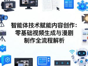 AI智能体技术赋能内容创作：零基础视频生成与漫剧制作全流程解析-云途资源库