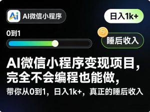 AI微信小程序变现项目，完全不会编程也能做，带你从0到1，日入1k+，真正的睡后收入-云途资源库