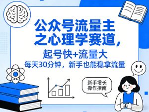 公众号流量主之心理学赛道，起号快+流量大，每天30分钟，新手也能稳拿流量！-云途资源库