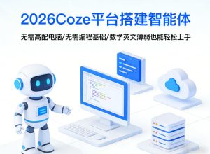 2026Coze平台搭建智能体，无需高配电脑、无需编程基础，哪怕数学和英文薄弱也能轻松上手-云途资源库