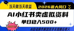 当天做当天收益，AI小红书卖虚拟资料单日稳入5张+，AI自动操作，解放双手实现睡后收入【揭秘】-云途资源库