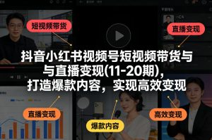 抖音小红书视频号短视频带货与直播变现(10-20期),打造爆款内容,实现高效变现(更新)-云途资源库