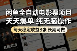 闲鱼全自动电影票项目，天天爆单，纯无脑操作，每天稳定收益3张，长期可做【揭秘】-云途资源库